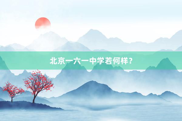 北京一六一中学若何样？