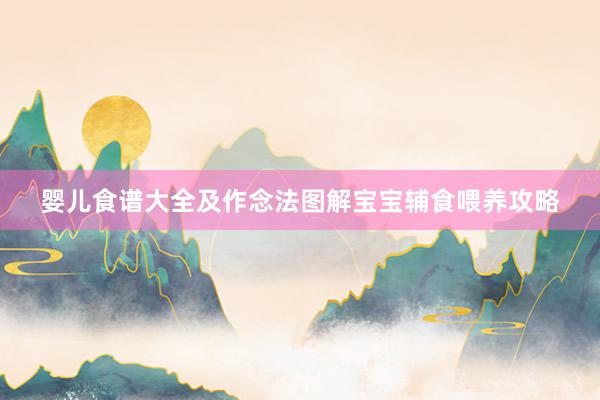 婴儿食谱大全及作念法图解宝宝辅食喂养攻略